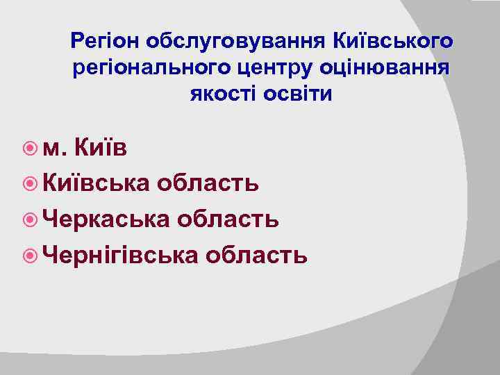 Регіон обслуговування Київського регіонального центру оцінювання якості освіти м. Київська область Черкаська область Чернігівська