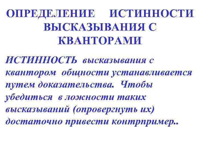 ОПРЕДЕЛЕНИЕ ИСТИННОСТИ ВЫСКАЗЫВАНИЯ С КВАНТОРАМИ ИСТИННОСТЬ высказывания с квантором общности устанавливается путем доказательства. Чтобы