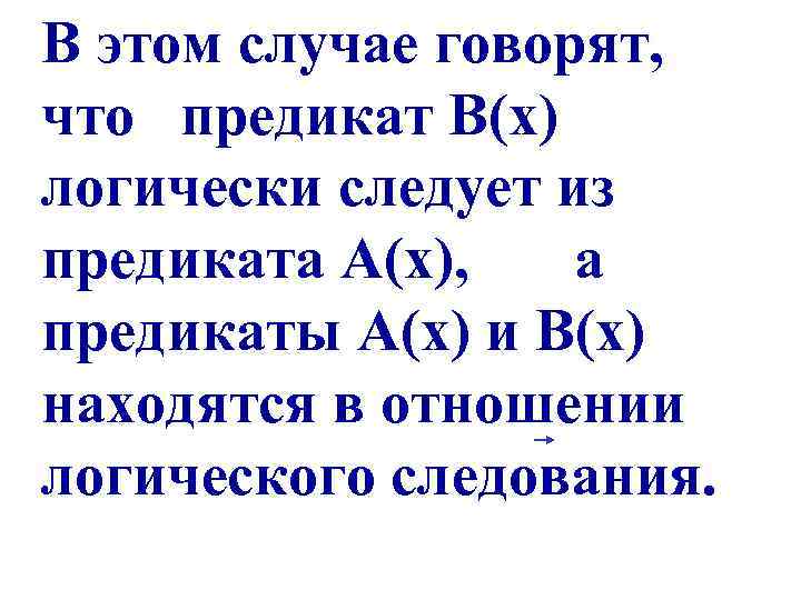 В этом случае говорят, что предикат В(х) логически следует из предиката А(х), а предикаты