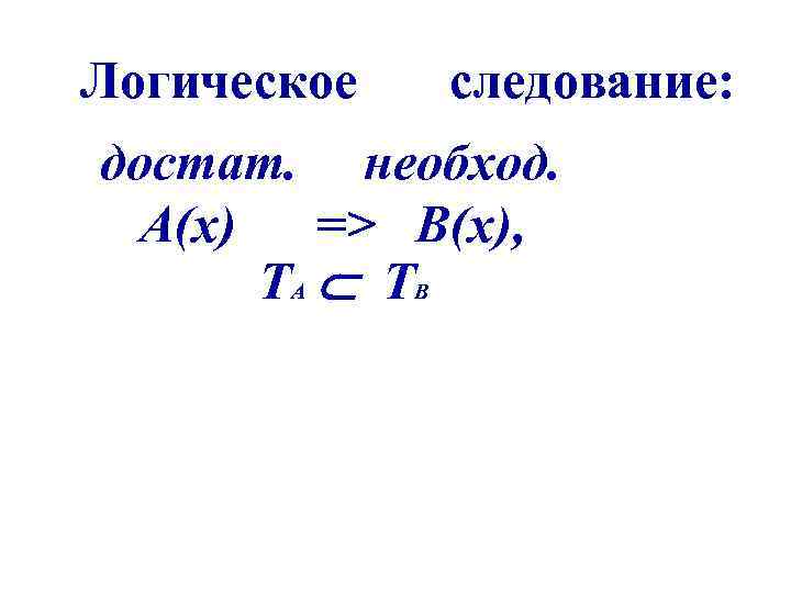 Логическое следование: достат. необход. А(х) => B(x), TА ТВ 