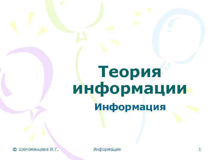 Теория информации Информация © Шеломенцева И. Г. Информация 1 