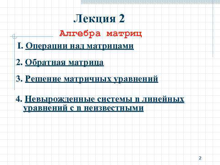 Лекция 2 Алгебра матриц I. Операции над матрицами 2. Обратная матрица 3. Решение матричных