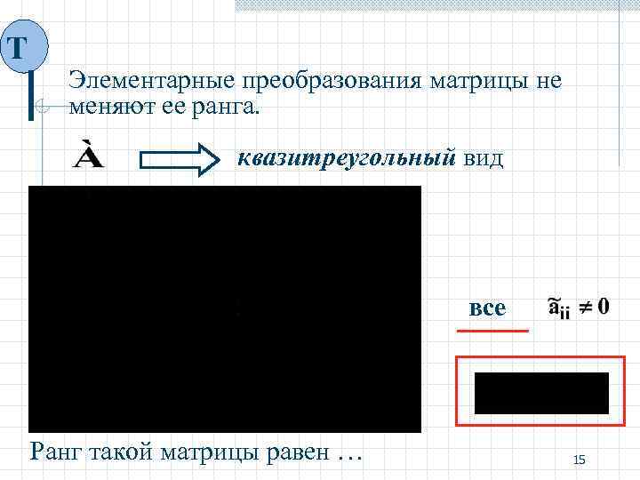 Т Элементарные преобразования матрицы не меняют ее ранга. квазитреугольный вид все Ранг такой матрицы