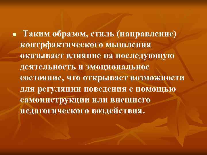 n Таким образом, стиль (направление) контрфактического мышления оказывает влияние на последующую деятельность и эмоциональное