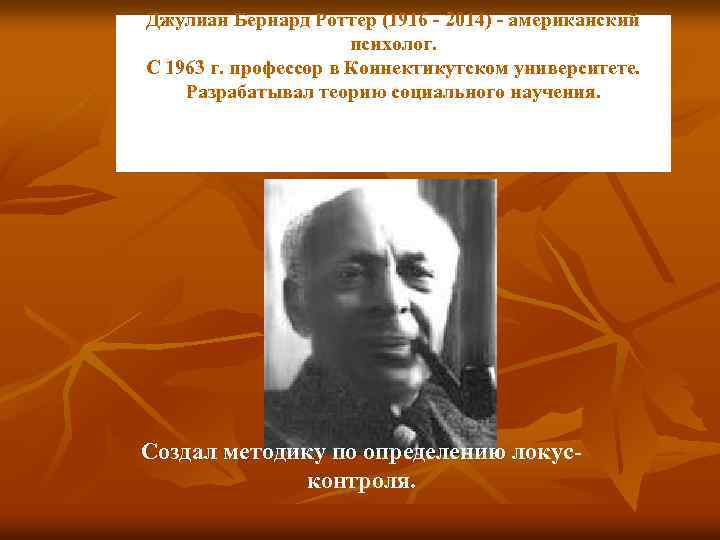 Джулиан Бернард Роттер (1916 - 2014) - американский психолог. С 1963 г. профессор в