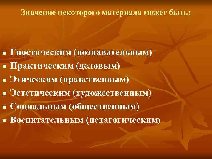 Значение некоторого материала может быть: n n n Гностическим (познавательным) Практическим (деловым) Этическим (нравственным)