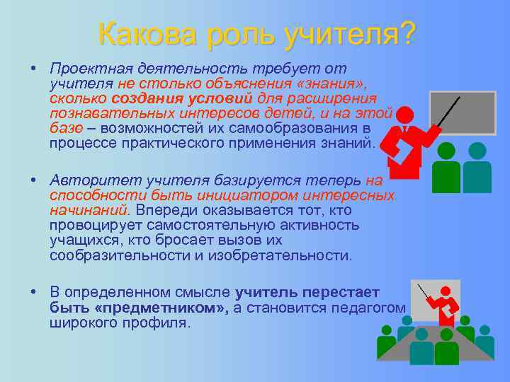 Какова роль учителя? • Проектная деятельность требует от учителя не столько объяснения «знания» ,