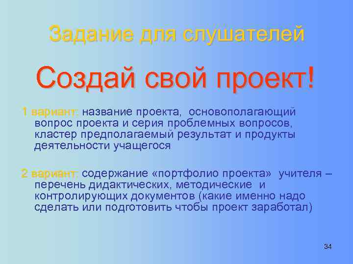 Задание для слушателей Создай свой проект! 1 вариант: название проекта, основополагающий вопрос проекта и