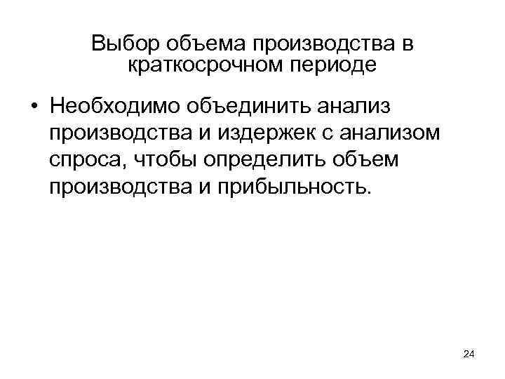 Выбор объема производства в краткосрочном периоде • Необходимо объединить анализ производства и издержек с