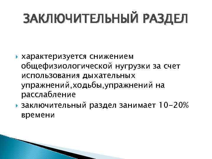 ЗАКЛЮЧИТЕЛЬНЫЙ РАЗДЕЛ характеризуется снижением общефизиологической нугрузки за счет использования дыхательных упражнений, ходьбы, упражнений на