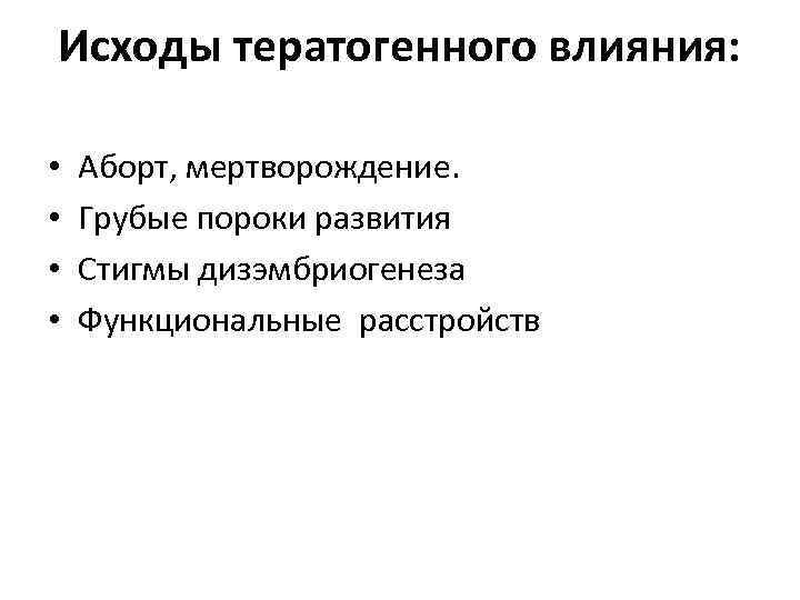 Исходы тератогенного влияния: • • Аборт, мертворождение. Грубые пороки развития Стигмы дизэмбриогенеза Функциональные расстройств