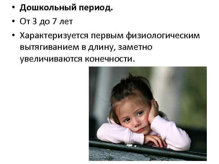  • Дошкольный период. • От 3 до 7 лет • Характеризуется первым физиологическим