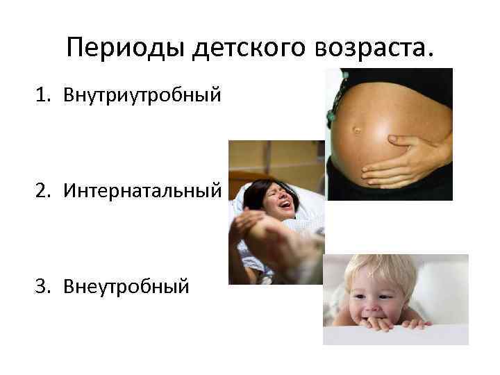Периоды детского возраста. 1. Внутриутробный 2. Интернатальный 3. Внеутробный 