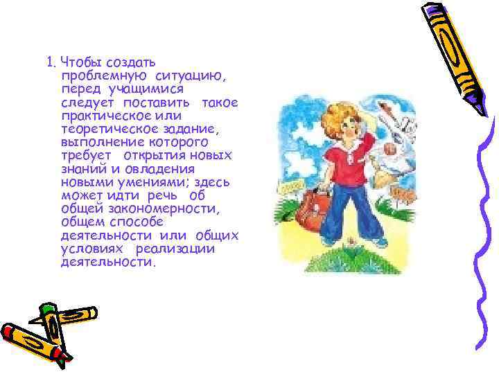 1. Чтобы создать проблемную ситуацию, перед учащимися следует поставить такое практическое или теоретическое задание,