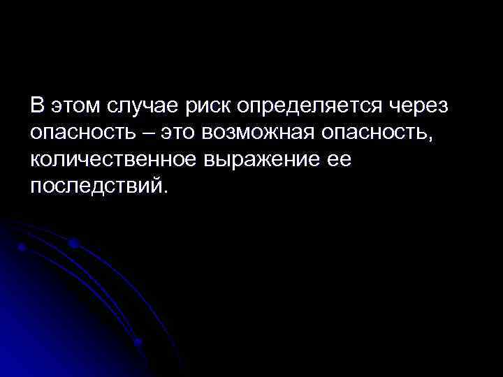 В этом случае риск определяется через опасность – это возможная опасность, количественное выражение ее