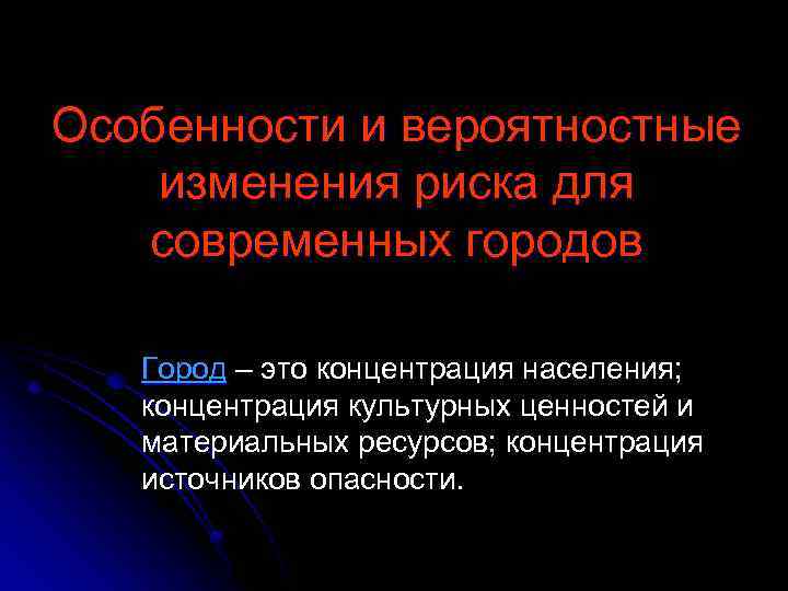 Особенности и вероятностные изменения риска для современных городов Город – это концентрация населения; концентрация