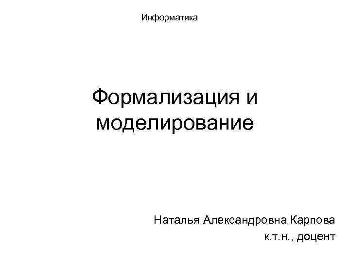 Информатика Формализация и моделирование Наталья Александровна Карпова к. т. н. , доцент 