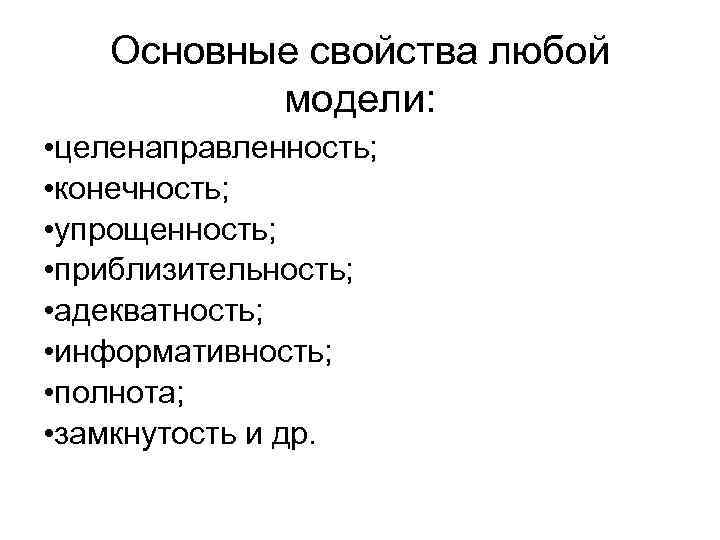 Основные свойства любой модели: • целенаправленность; • конечность; • упрощенность; • приблизительность; • адекватность;