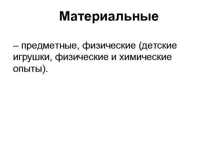 Материальные – предметные, физические (детские игрушки, физические и химические опыты). 