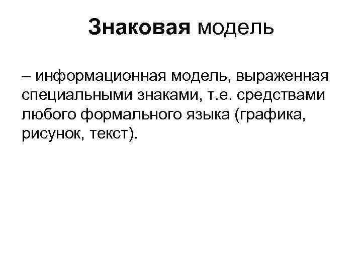Знаковая модель – информационная модель, выраженная специальными знаками, т. е. средствами любого формального языка