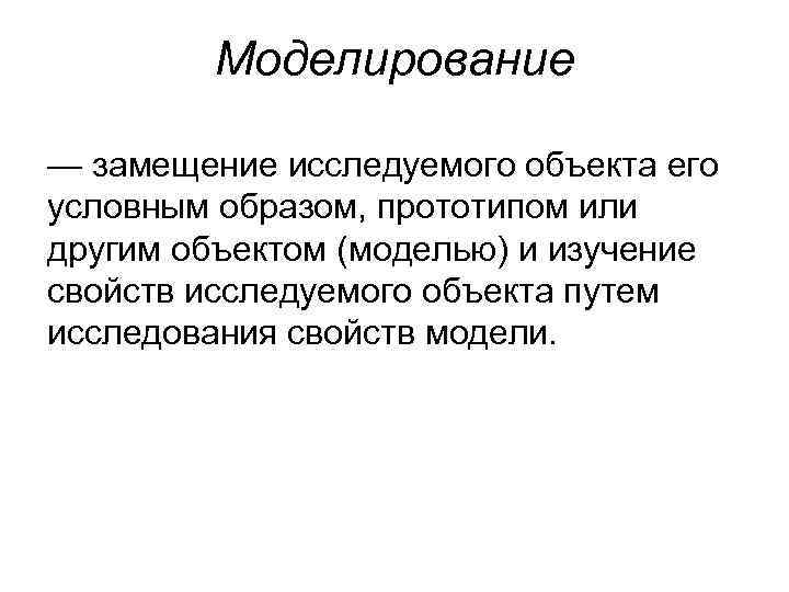 Моделирование — замещение исследуемого объекта его условным образом, прототипом или другим объектом (моделью) и