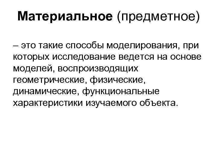 Материальное (предметное) – это такие способы моделирования, при которых исследование ведется на основе моделей,