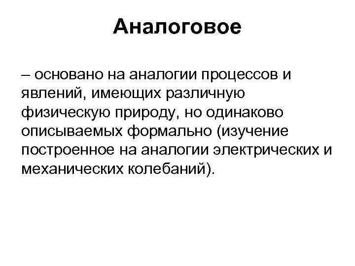 Аналоговое – основано на аналогии процессов и явлений, имеющих различную физическую природу, но одинаково