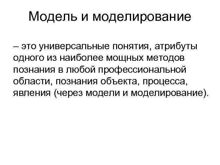 Модель и моделирование – это универсальные понятия, атрибуты одного из наиболее мощных методов познания