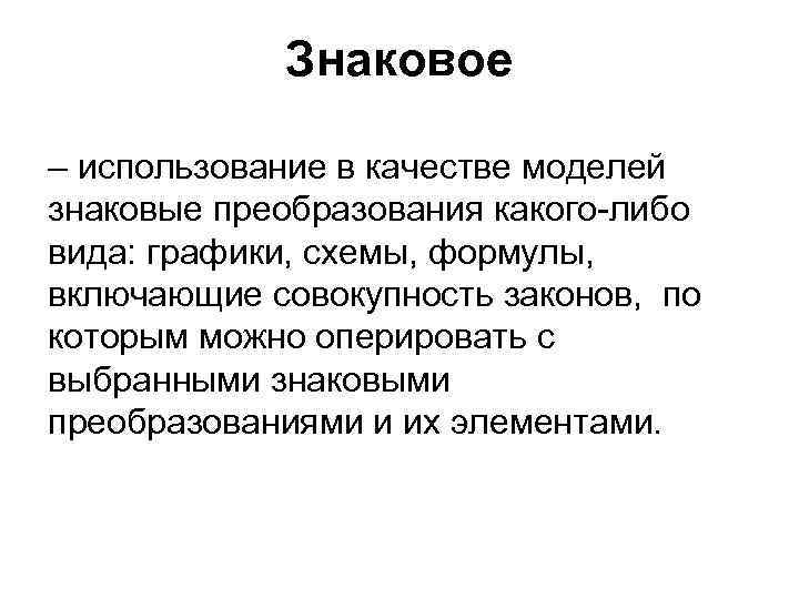 Знаковое – использование в качестве моделей знаковые преобразования какого-либо вида: графики, схемы, формулы, включающие