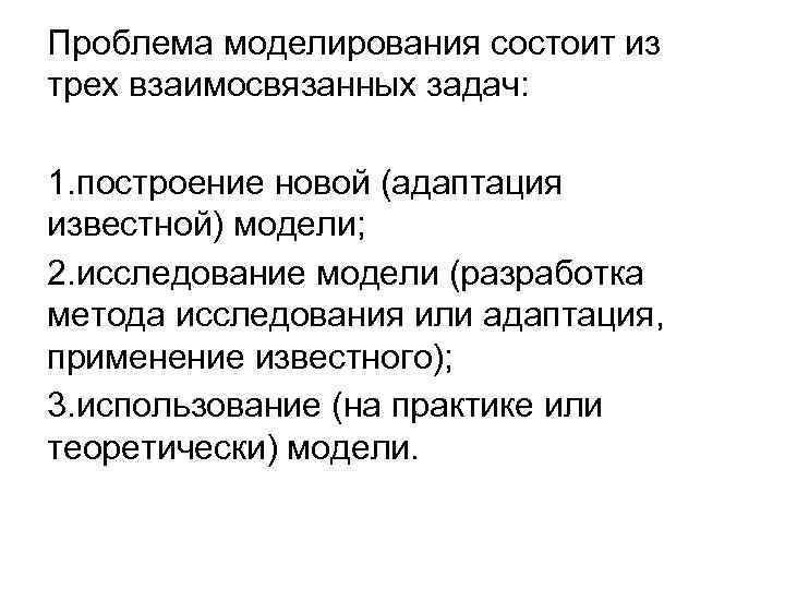 Проблема моделирования состоит из трех взаимосвязанных задач: 1. построение новой (адаптация известной) модели; 2.