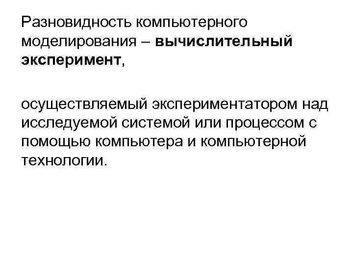 Разновидность компьютерного моделирования – вычислительный эксперимент, осуществляемый экспериментатором над исследуемой системой или процессом с