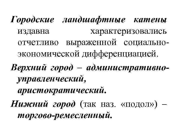 Городские ландшафтные катены издавна характеризовались отчетливо выраженной социальноэкономической дифференциацией. Верхний город – административноуправленческий, аристократический.