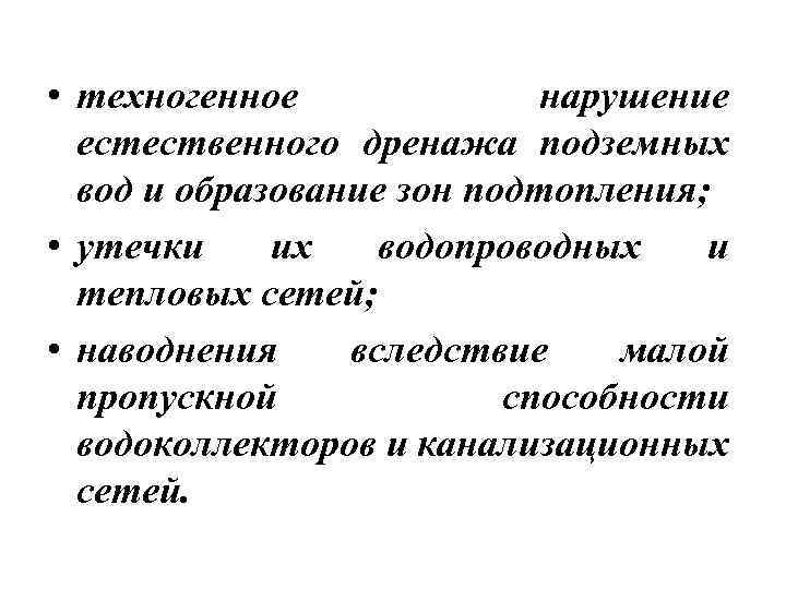  • техногенное нарушение естественного дренажа подземных вод и образование зон подтопления; • утечки