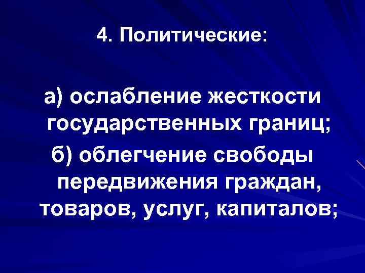 4. Политические: а) ослабление жесткости государственных границ; б) облегчение свободы передвижения граждан, товаров, услуг,