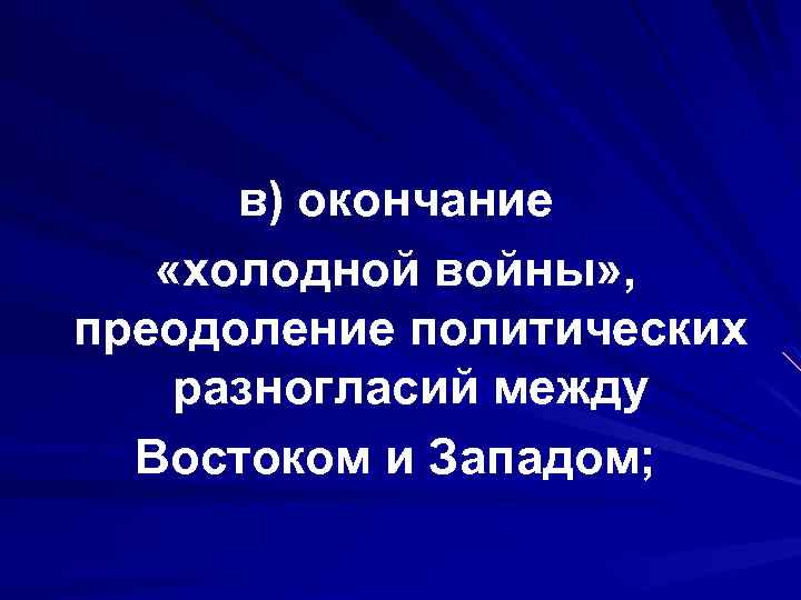 в) окончание «холодной войны» , преодоление политических разногласий между Востоком и Западом; 