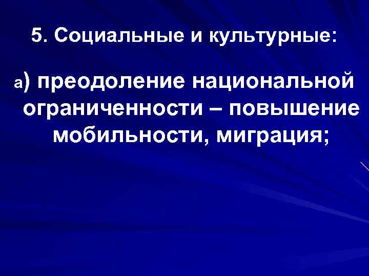 5. Социальные и культурные: а) преодоление национальной ограниченности – повышение мобильности, миграция; 