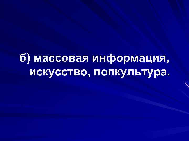 б) массовая информация, искусство, попкультура. 