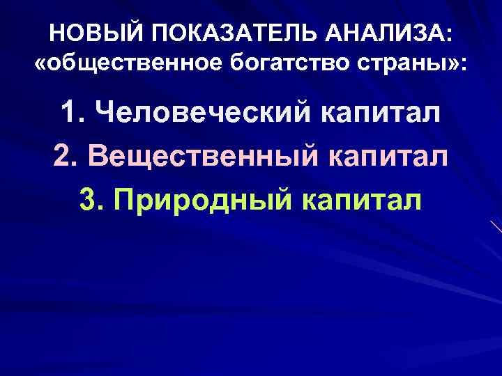 НОВЫЙ ПОКАЗАТЕЛЬ АНАЛИЗА: «общественное богатство страны» : 1. Человеческий капитал 2. Вещественный капитал 3.