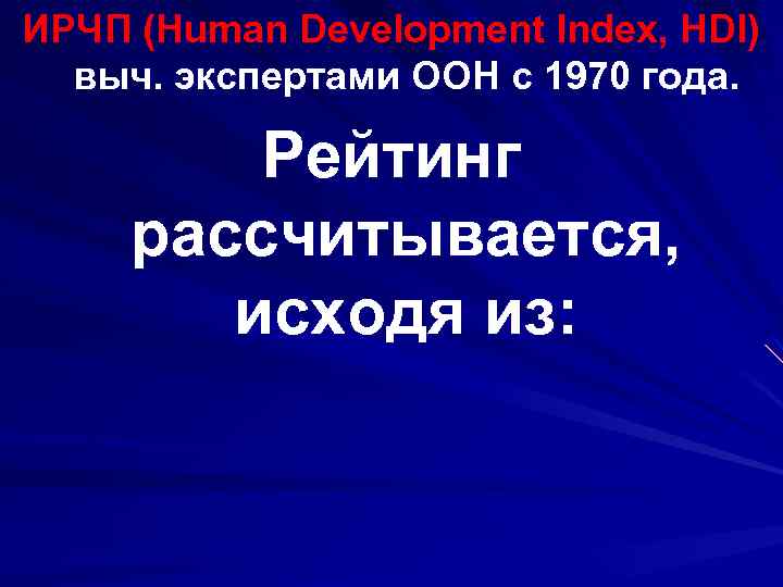 ИРЧП (Human Development Index, HDI) выч. экспертами ООН с 1970 года. Рейтинг рассчитывается, исходя
