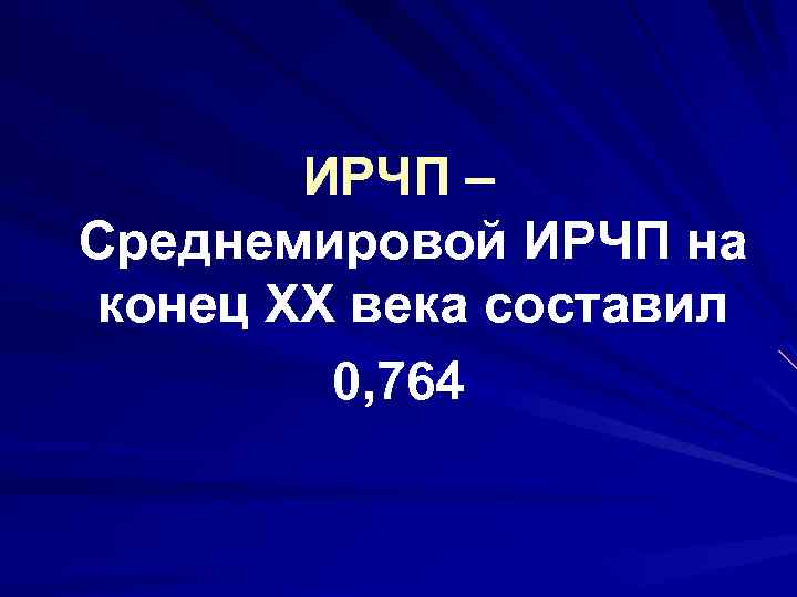 ИРЧП – Среднемировой ИРЧП на конец ХХ века составил 0, 764 