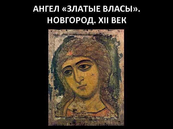 АНГЕЛ «ЗЛАТЫЕ ВЛАСЫ» . НОВГОРОД. XII ВЕК 