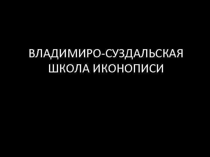ВЛАДИМИРО-СУЗДАЛЬСКАЯ ШКОЛА ИКОНОПИСИ 