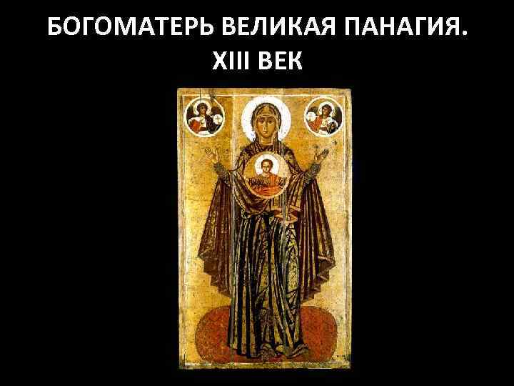 БОГОМАТЕРЬ ВЕЛИКАЯ ПАНАГИЯ. XIII ВЕК 