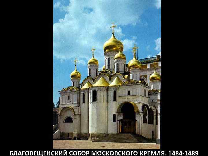 БЛАГОВЕЩЕНСКИЙ СОБОР МОСКОВСКОГО КРЕМЛЯ. 1484 -1489 