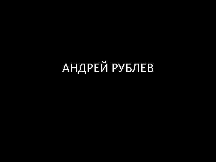 АНДРЕЙ РУБЛЕВ 