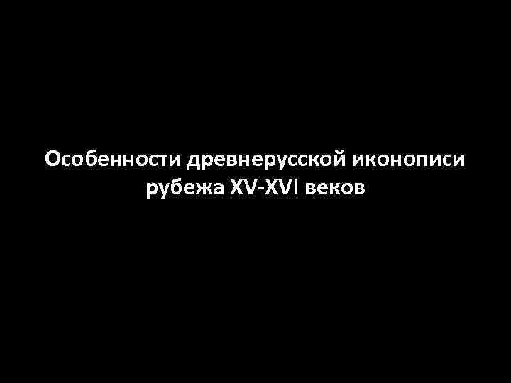 Особенности древнерусской иконописи рубежа XV-XVI веков 