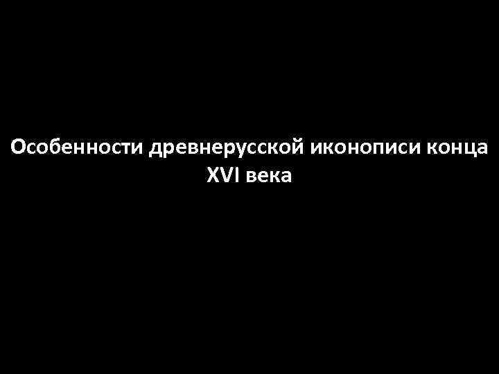 Особенности древнерусской иконописи конца XVI века 