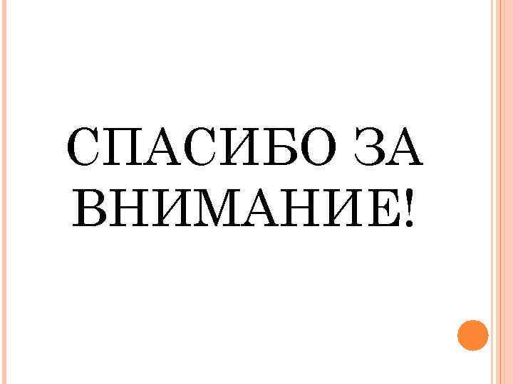 СПАСИБО ЗА ВНИМАНИЕ! 
