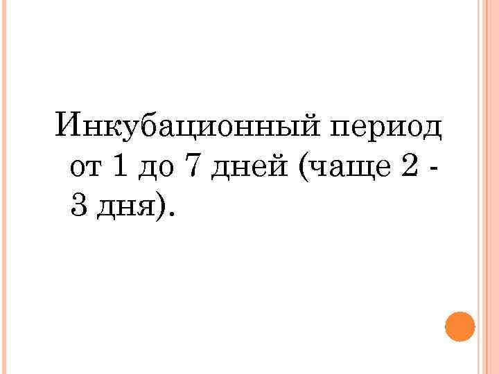 Инкубационный период от 1 до 7 дней (чаще 2 3 дня). 