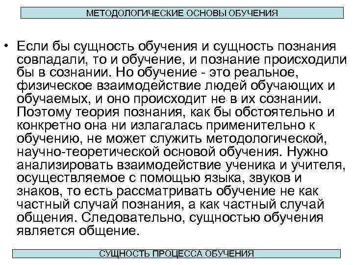 МЕТОДОЛОГИЧЕСКИЕ ОСНОВЫ ОБУЧЕНИЯ • Если бы сущность обучения и сущность познания совпадали, то и